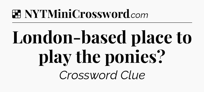 Solution: London-based place to play the ponies - NYT Crossword