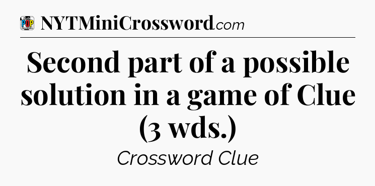 Second part of a possible solution in a game of Clue (3 wds.) Crossword Clue