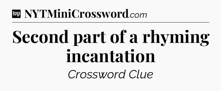 Second part of a rhyming incantation Crossword Clue
