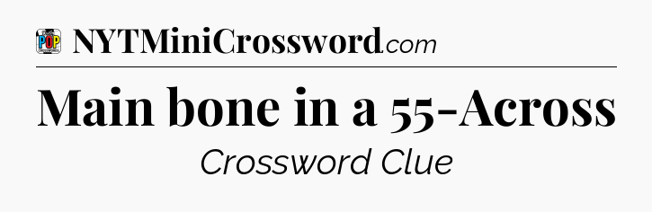 Main bone in a 55-Across Crossword Clue