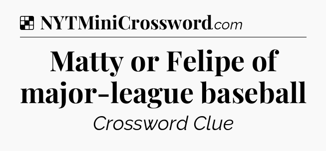 Solution: Matty or Felipe of major-league baseball - NYT Crossword