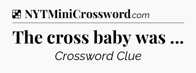 Solution: The cross baby was  - NYT Crossword