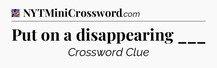 Put on a disappearing ___ Crossword Clue