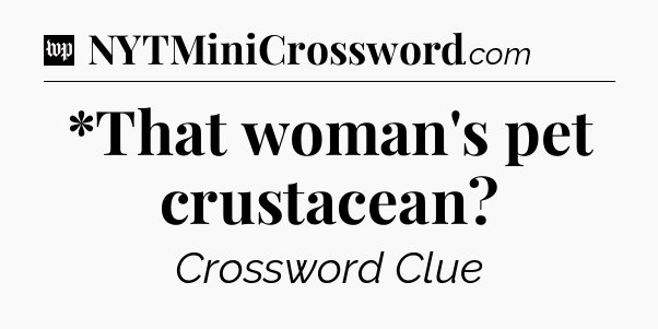 *That woman's pet crustacean Crossword Clue
