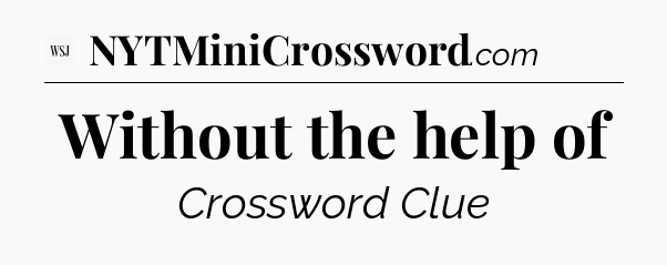 Without the help of - WSJ Crossword