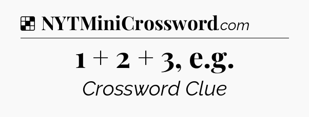 Solution: 1 + 2 + 3, e.g - NYT Crossword