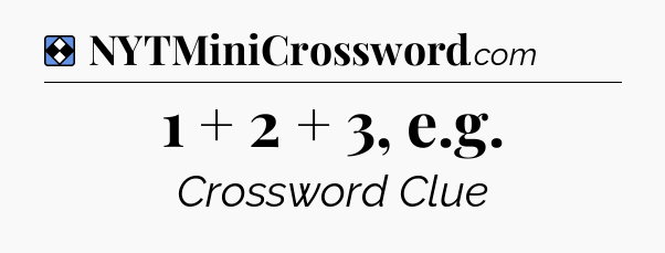 Solution: 1 + 2 + 3, e.g - NYT Mini Crossword