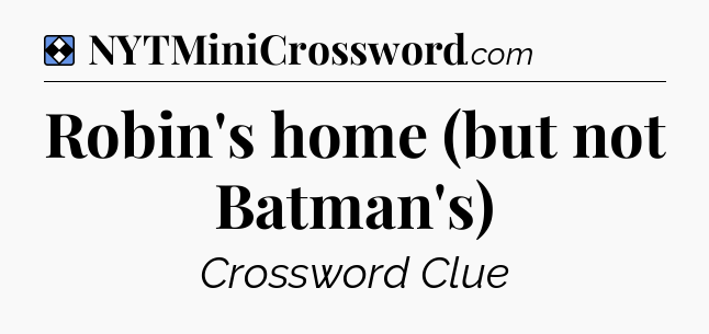 Solution: Robin's home (but not Batman's) - NYT Mini Crossword