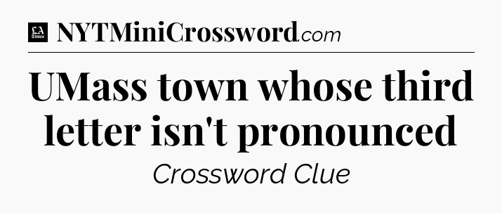 UMass town whose third letter isn't pronounced - LA Times Crossword