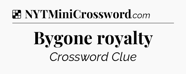 Solution: Bygone royalty - NYT Crossword