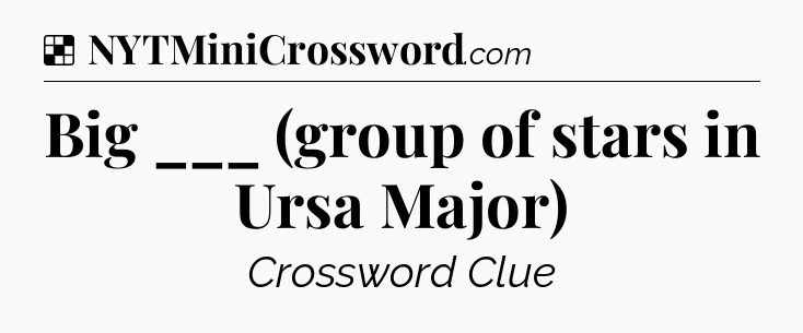Solution: Big ___ (group of stars in Ursa Major) - NYT Crossword