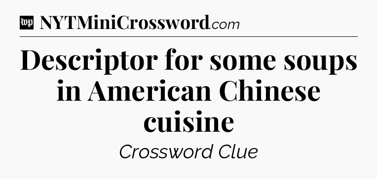 Descriptor for some soups in American Chinese cuisine Crossword Clue