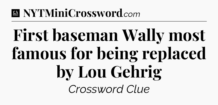 First baseman Wally most famous for being replaced by Lou Gehrig - LA Times Crossword