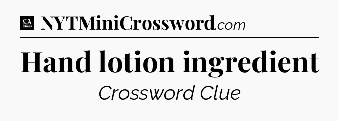 Hand lotion ingredient - LA Times Crossword