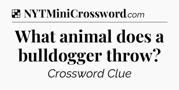 Solution: What animal does a bulldogger throw - NYT Crossword