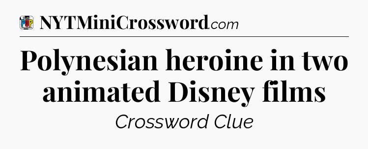 Polynesian heroine in two animated Disney films Crossword Clue