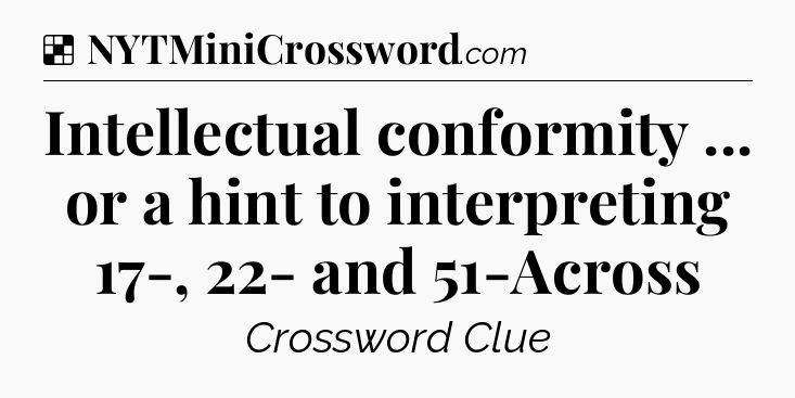 Solution: Intellectual conformity ... or a hint to interpreting 17-, 22- and 51-Across - NYT Crossword