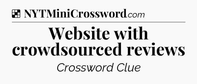 Solution: Website with crowdsourced reviews - NYT Crossword