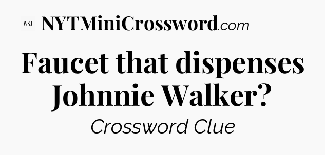 Faucet that dispenses Johnnie Walker - WSJ Crossword