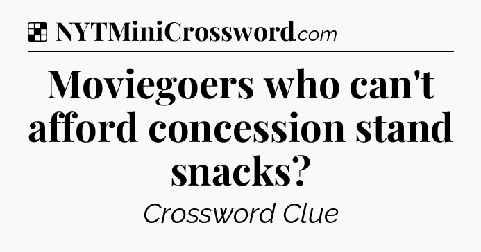 Solution: Moviegoers who can't afford concession stand snacks - NYT Crossword