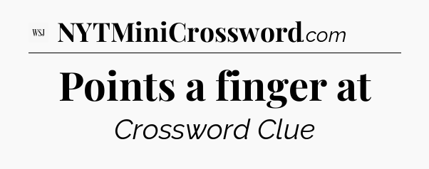 Points a finger at - WSJ Crossword