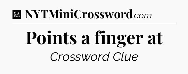 Points a finger at - LA Times Crossword