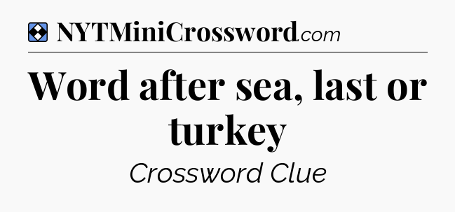 Solution: Word after sea, last or turkey - NYT Mini Crossword