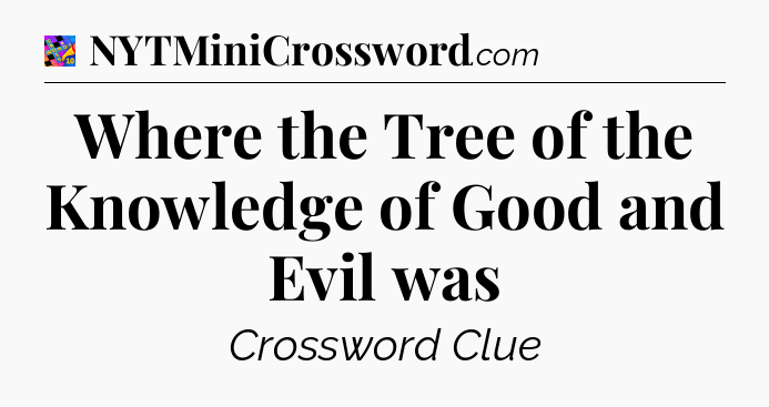 Where the Tree of the Knowledge of Good and Evil was Crossword Clue