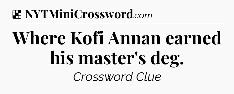 Solution: Where Kofi Annan earned his master's deg - NYT Crossword