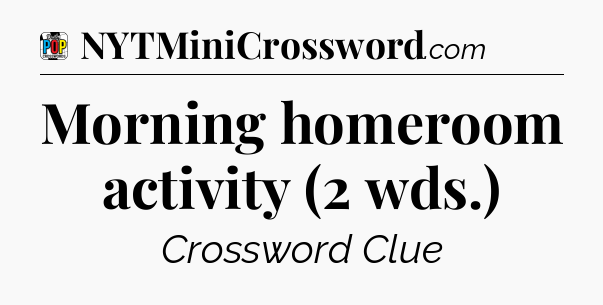 Morning homeroom activity (2 wds.) Crossword Clue