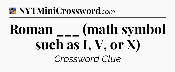 Roman ___ (math symbol such as I, V, or X) Crossword Clue
