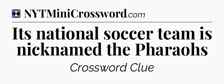 Solution: Its national soccer team is nicknamed the Pharaohs - NYT Mini Crossword