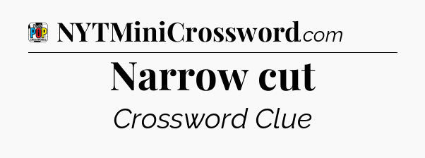 Narrow cut Crossword Clue