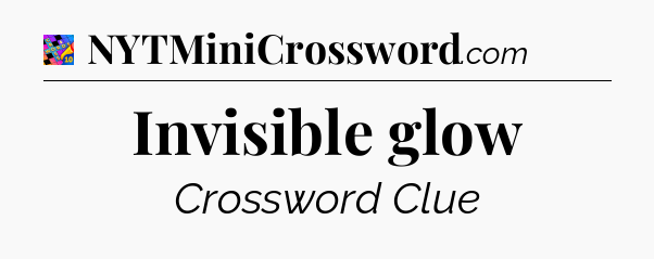 Invisible glow Crossword Clue