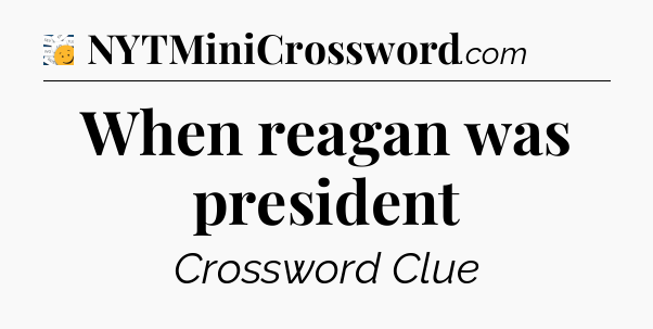 When reagan was president - 7 Little Words
