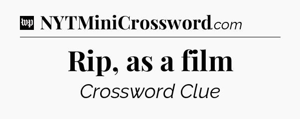 Rip, as a film Crossword Clue