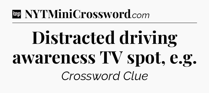 Distracted driving awareness TV spot, e.g Crossword Clue