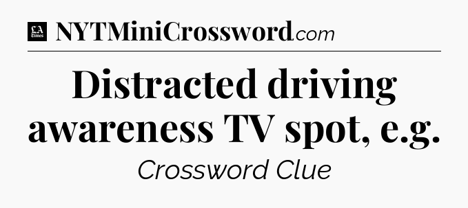 Distracted driving awareness TV spot, e.g - LA Times Crossword