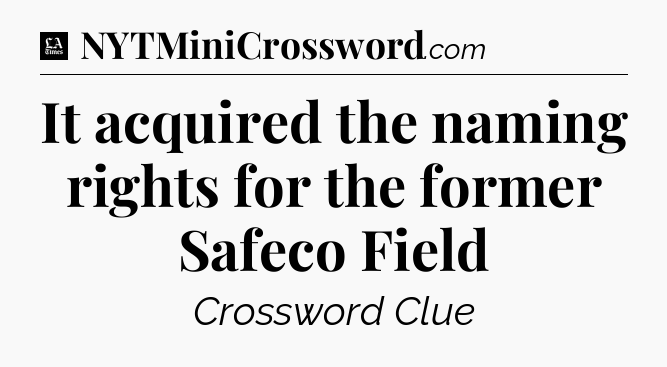 It acquired the naming rights for the former Safeco Field - LA Times Crossword