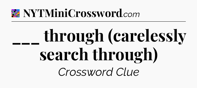 ___ through (carelessly search through) Crossword Clue