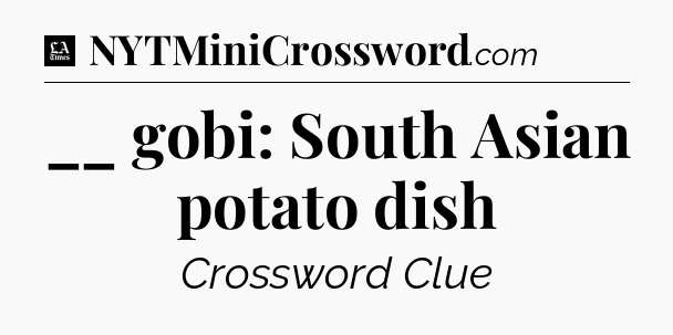 __ gobi: South Asian potato dish - LA Times Crossword