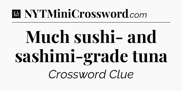 Much sushi- and sashimi-grade tuna - LA Times Crossword