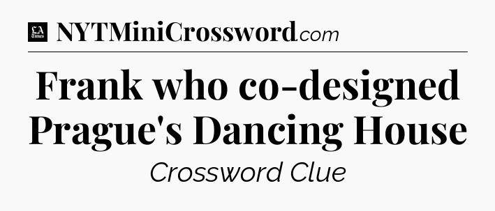 Frank who co-designed Prague's Dancing House - LA Times Crossword