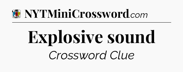 Explosive sound Crossword Clue