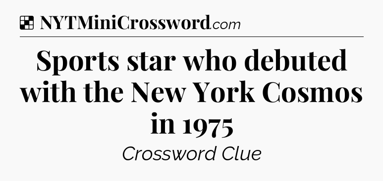 Solution: Sports star who debuted with the New York Cosmos in 1975 - NYT Crossword