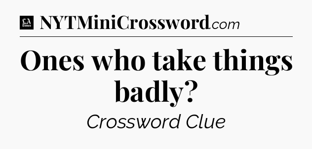 Ones who take things badly - LA Times Crossword