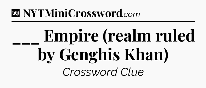 ___ Empire (realm ruled by Genghis Khan) Crossword Clue