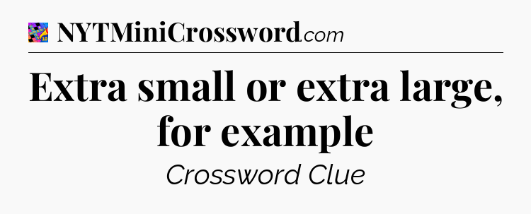 Extra small or extra large, for example Crossword Clue