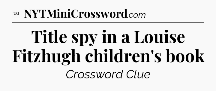 Title spy in a Louise Fitzhugh children's book - WSJ Crossword