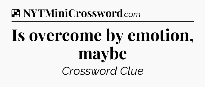 Solution: Is overcome by emotion, maybe - NYT Crossword